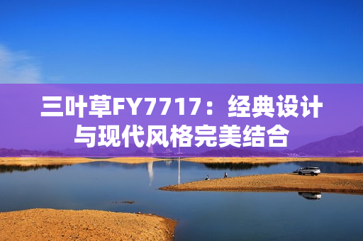 三叶草FY7717：经典设计与现代风格完美结合