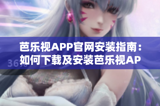 芭乐视APP官网安装指南：如何下载及安装芭乐视APP？