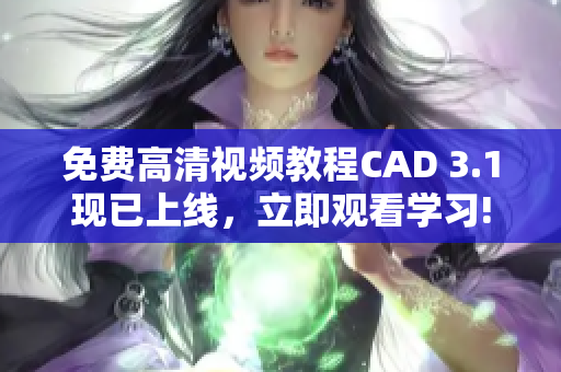 免费高清视频教程CAD 3.1现已上线，立即观看学习!