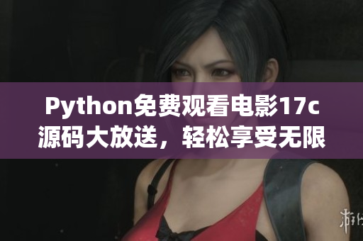 Python免费观看电影17c源码大放送，轻松享受无限电影畅享