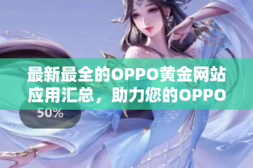 最新最全的OPPO黄金网站应用汇总，助力您的OPPO手机体验提升