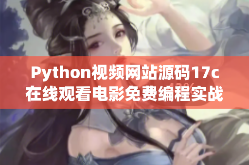 Python视频网站源码17c在线观看电影免费编程实战Python免费看电影源码17c