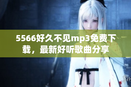 5566好久不见mp3免费下载，最新好听歌曲分享