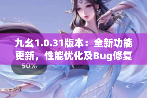 九幺1.0.31版本：全新功能更新，性能优化及Bug修复详解