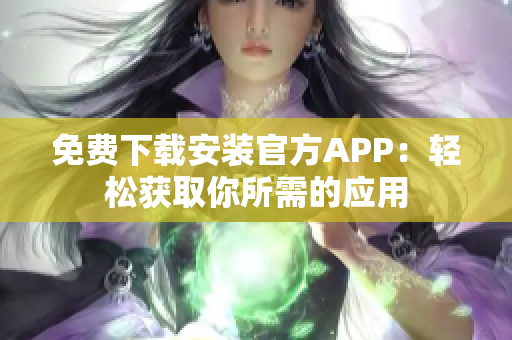 免费下载安装官方APP：轻松获取你所需的应用