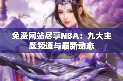 免费网站尽享NBA：九大主题频道与最新动态