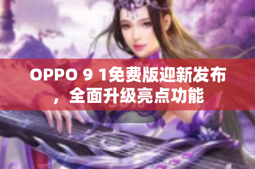 OPPO 9 1免费版迎新发布，全面升级亮点功能