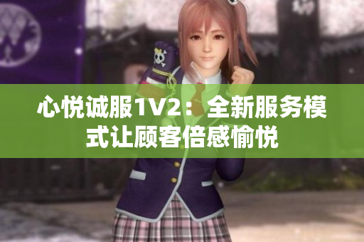 心悦诚服1V2：全新服务模式让顾客倍感愉悦