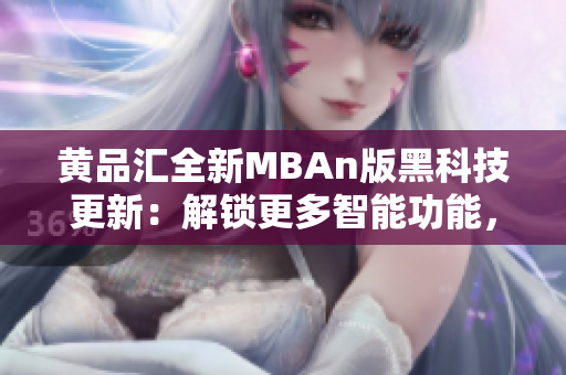 黄品汇全新MBAn版黑科技更新：解锁更多智能功能，助您事业晋升