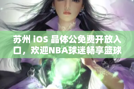 苏州 iOS 晶体公免费开放入口，欢迎NBA球迷畅享篮球盛宴