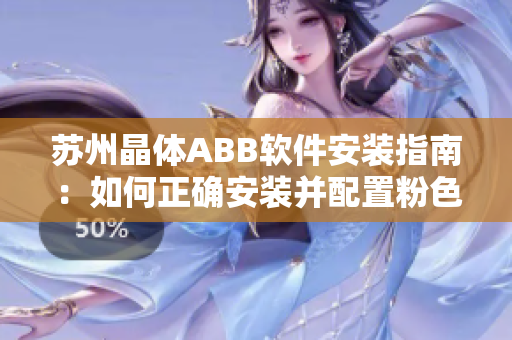 苏州晶体ABB软件安装指南：如何正确安装并配置粉色主题的软件