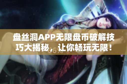 盘丝洞APP无限盘币破解技巧大揭秘，让你畅玩无限！