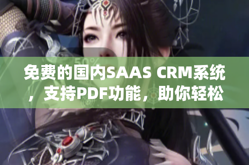 免费的国内SAAS CRM系统，支持PDF功能，助你轻松管理客户关系