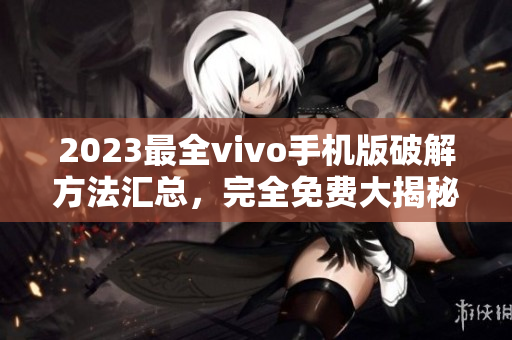 2023最全vivo手机版破解方法汇总，完全免费大揭秘