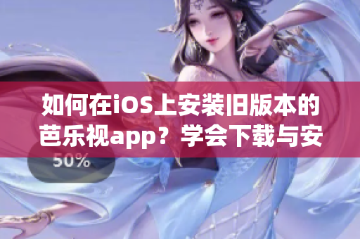 如何在iOS上安装旧版本的芭乐视app？学会下载与安装步骤！