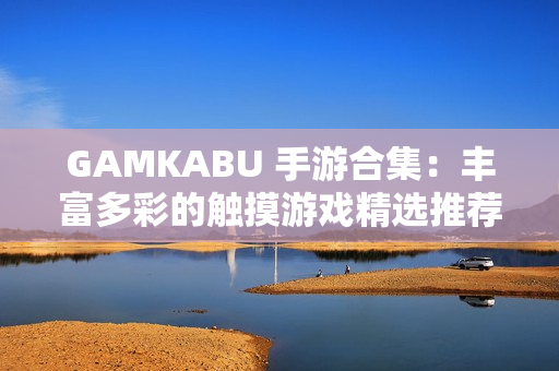 GAMKABU 手游合集：丰富多彩的触摸游戏精选推荐