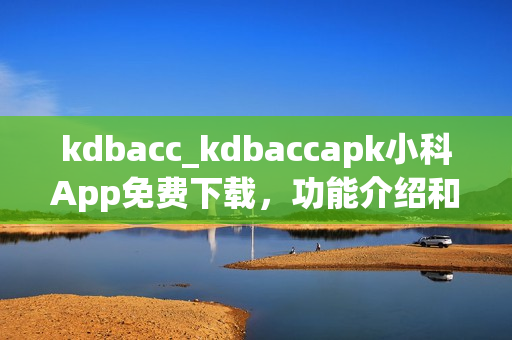 kdbacc_kdbaccapk小科App免费下载，功能介绍和使用教程