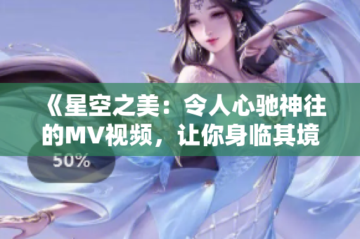 《星空之美：令人心驰神往的MV视频，让你身临其境》