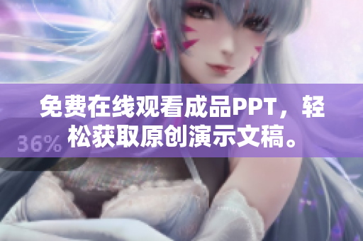 免费在线观看成品PPT，轻松获取原创演示文稿。