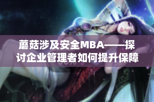 蘑菇涉及安全MBA——探讨企业管理者如何提升保障系统的能力