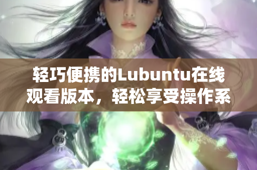 轻巧便携的Lubuntu在线观看版本，轻松享受操作系统带来的便捷体验