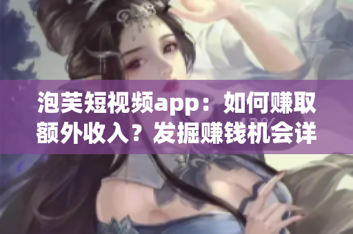 泡芙短视频app：如何赚取额外收入？发掘赚钱机会详细解说!