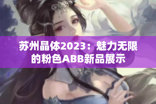 苏州晶体2023：魅力无限的粉色ABB新品展示