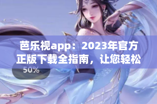 芭乐视app：2023年官方正版下载全指南，让您轻松畅享最新版本的手机观影体验