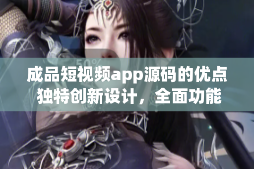 成品短视频app源码的优点 独特创新设计，全面功能实现