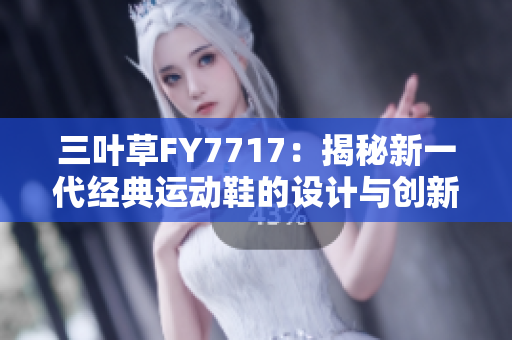 三叶草FY7717：揭秘新一代经典运动鞋的设计与创新