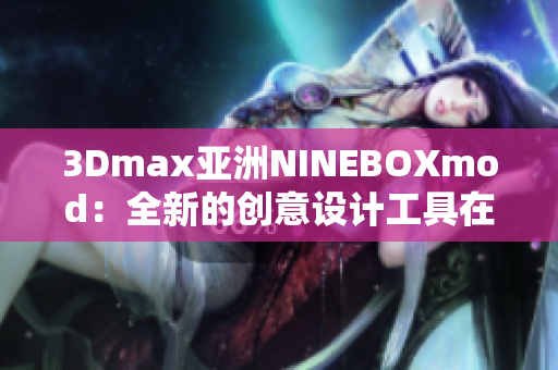 3Dmax亚洲NINEBOXmod：全新的创意设计工具在亚洲掀起热潮