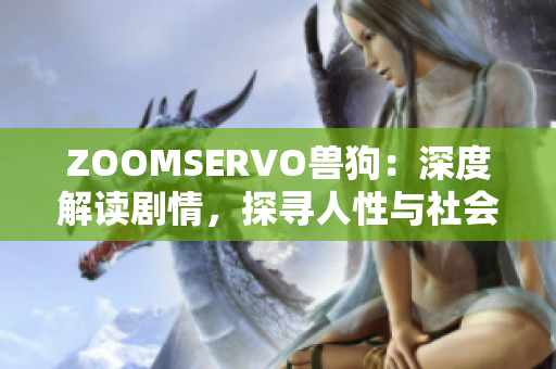 ZOOMSERVO兽狗：深度解读剧情，探寻人性与社会议题