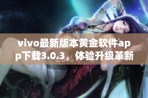 vivo最新版本黄金软件app下载3.0.3，体验升级革新 