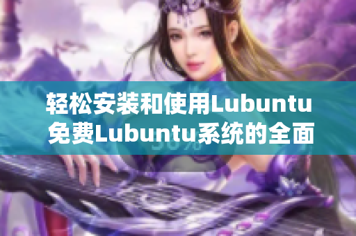 轻松安装和使用Lubuntu 免费Lubuntu系统的全面指南