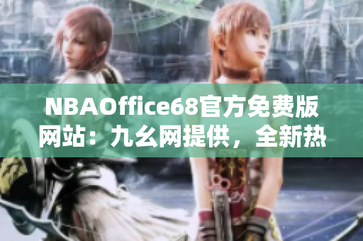 NBAOffice68官方免费版网站：九幺网提供，全新热门赛事直播及最新资讯