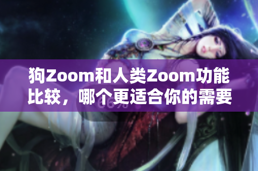 狗Zoom和人类Zoom功能比较，哪个更适合你的需要？