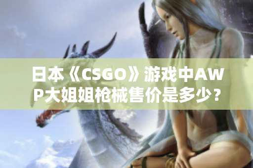 日本《CSGO》游戏中AWP大姐姐枪械售价是多少？