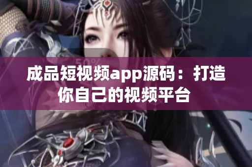 成品短视频app源码：打造你自己的视频平台 