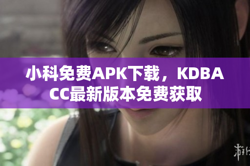 小科免费APK下载，KDBACC最新版本免费获取