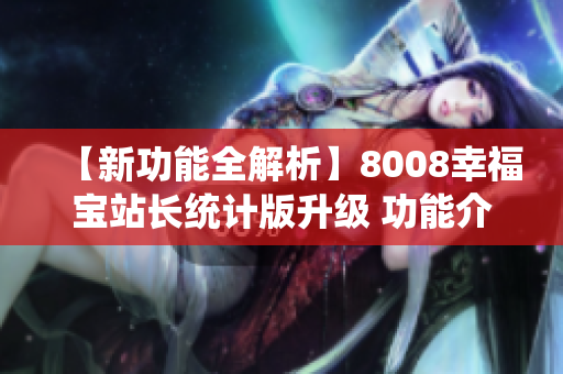 【新功能全解析】8008幸福宝站长统计版升级 功能介绍【详尽解读】