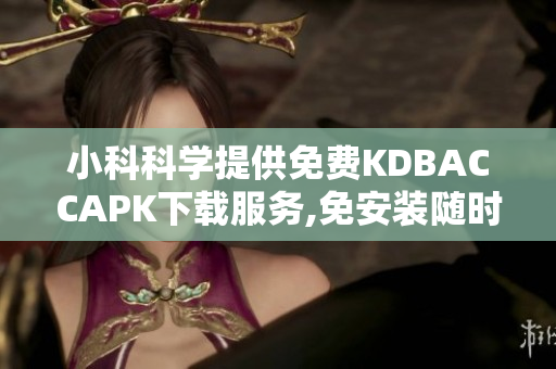 小科科学提供免费KDBACCAPK下载服务,免安装随时使用