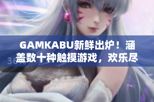 GAMKABU新鲜出炉！涵盖数十种触摸游戏，欢乐尽在掌握