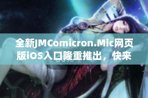 全新JMComicron.Mic网页版iOS入口隆重推出，快来体验最新的阅读乐趣