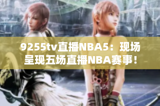 9255tv直播NBA5：现场呈现五场直播NBA赛事！