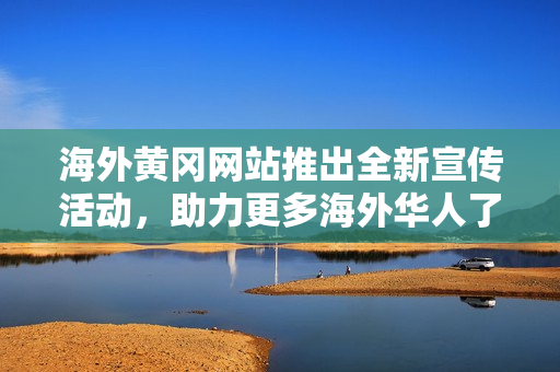 海外黄冈网站推出全新宣传活动，助力更多海外华人了解黄冈吸引游客