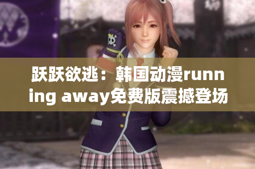 跃跃欲逃：韩国动漫running away免费版震撼登场