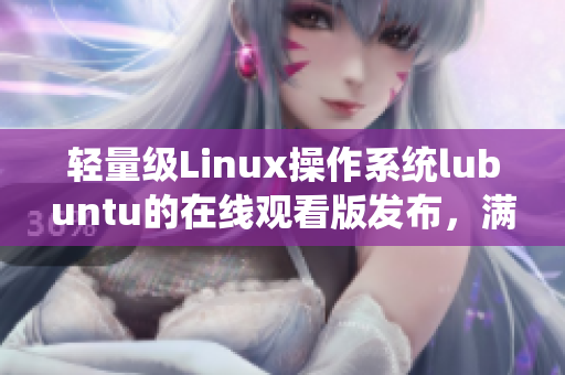 轻量级Linux操作系统lubuntu的在线观看版发布，满足用户远程浏览需求