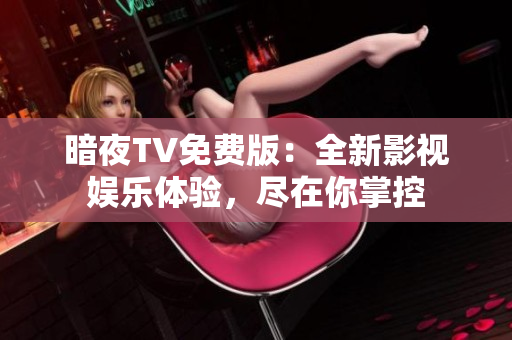 暗夜TV免费版：全新影视娱乐体验，尽在你掌控