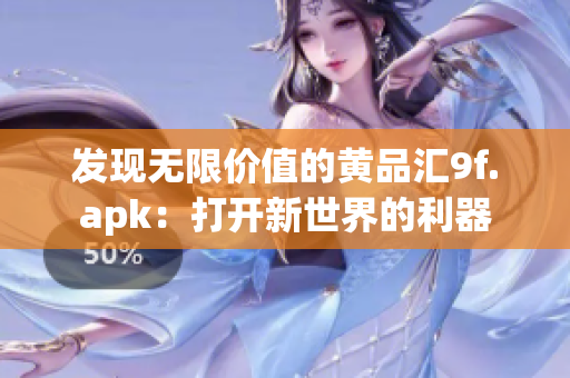 发现无限价值的黄品汇9f.apk：打开新世界的利器