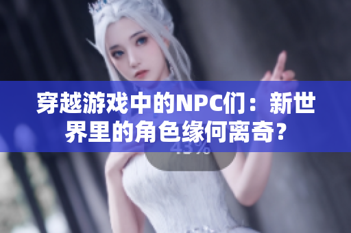 穿越游戏中的NPC们：新世界里的角色缘何离奇？